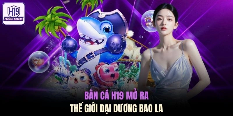 Bắn cá H19 mở ra thế giới đại dương bao la