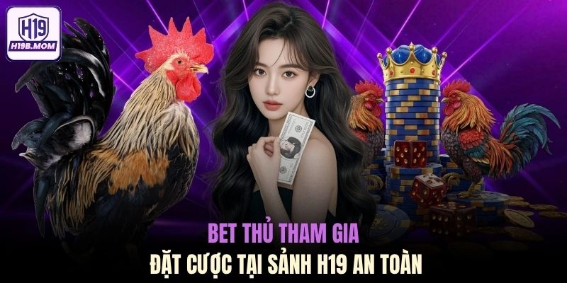 Bet thủ tham gia đặt cược tại sảnh H19 an toàn