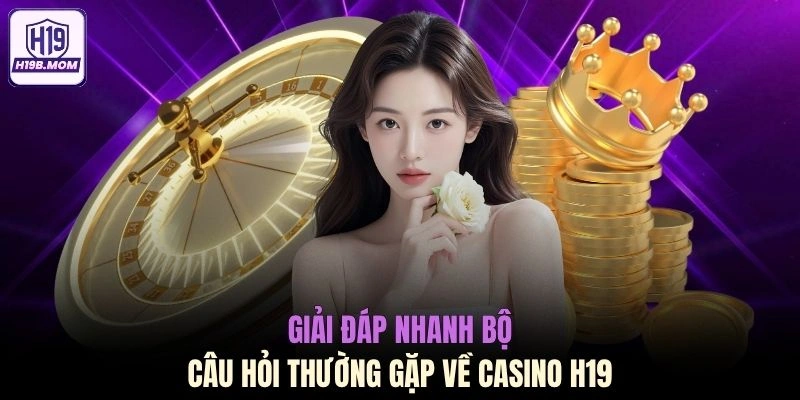 Giải đáp nhanh bộ câu hỏi thường gặp về Casino H19