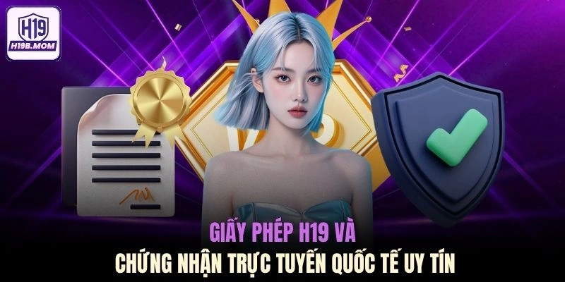 Giấy phép H19 và chứng nhận trực tuyến quốc tế uy tín
