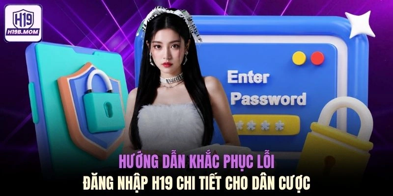 Hướng dẫn khắc phục lỗi đăng nhập H19 chi tiết cho dân cược