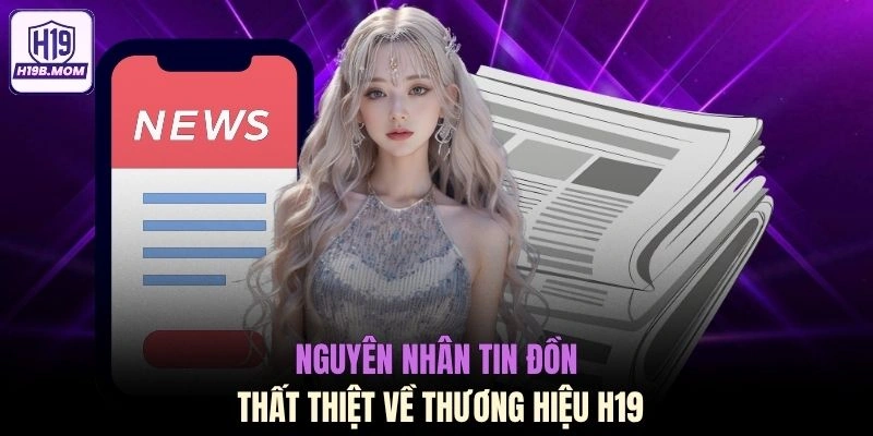 Nguyên nhân tin đồn thất thiệt về thương hiệu H19