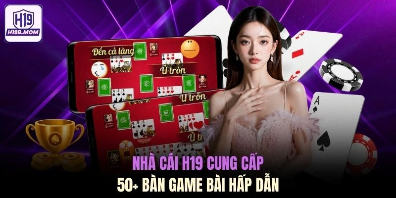 Nhà cái H19 cung cấp 50+ bàn game bài hấp dẫn