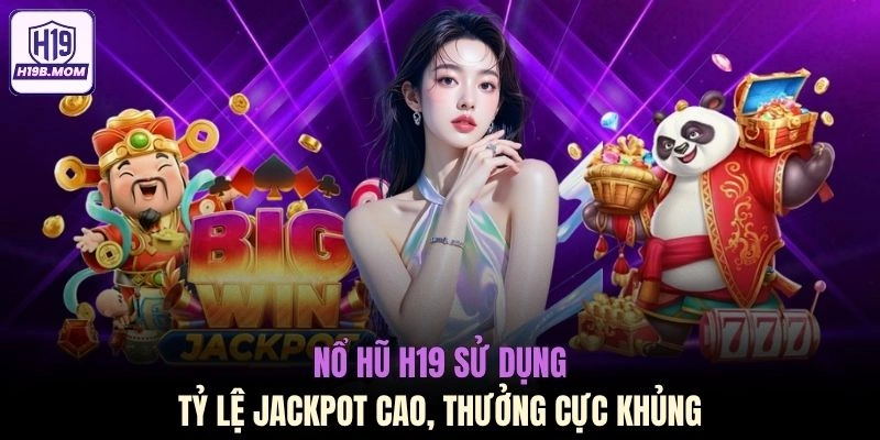 Nổ hũ H19 sử dụng tỷ lệ Jackpot cao, thưởng cực khủng