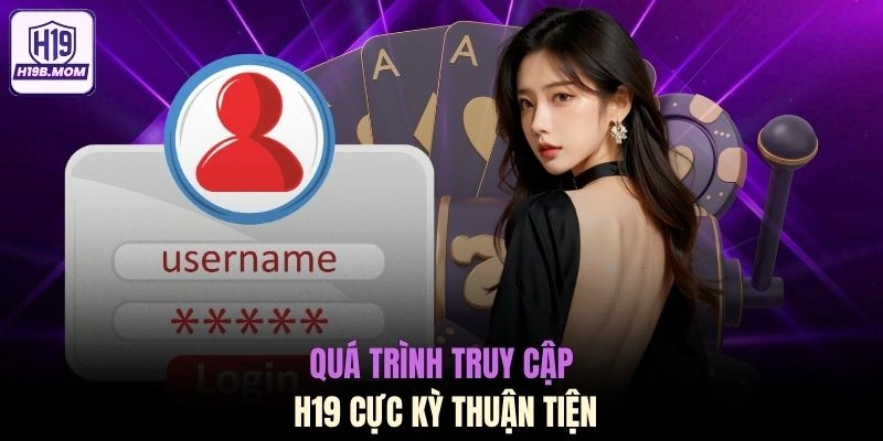 Quá trình truy cập H19 cực kỳ thuận tiện