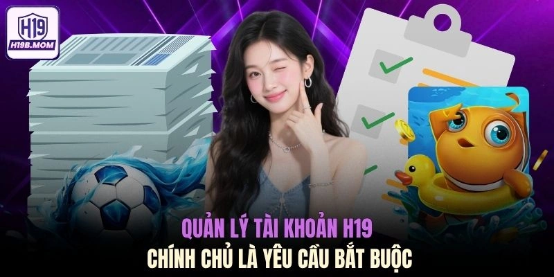 Quản lý tài khoản H19 chính chủ là yêu cầu bắt buộc