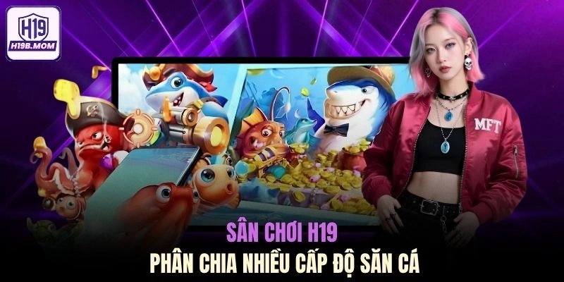 Sân chơi H19 phân chia nhiều cấp độ săn cá