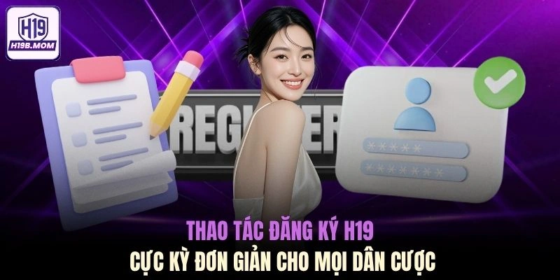 Thao tác đăng ký H19 cực kỳ đơn giản cho mọi dân cược
