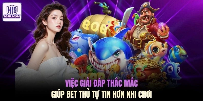 Việc giải đáp thắc mắc giúp bet thủ tự tin hơn khi chơi